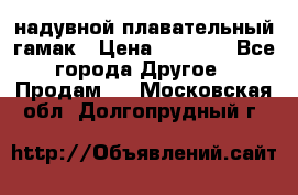 Tamac надувной плавательный гамак › Цена ­ 2 500 - Все города Другое » Продам   . Московская обл.,Долгопрудный г.